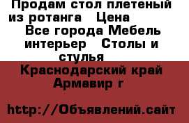 Продам стол плетеный из ротанга › Цена ­ 34 300 - Все города Мебель, интерьер » Столы и стулья   . Краснодарский край,Армавир г.